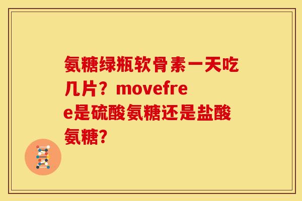 氨糖绿瓶软骨素一天吃几片？movefree是硫酸氨糖还是盐酸氨糖？