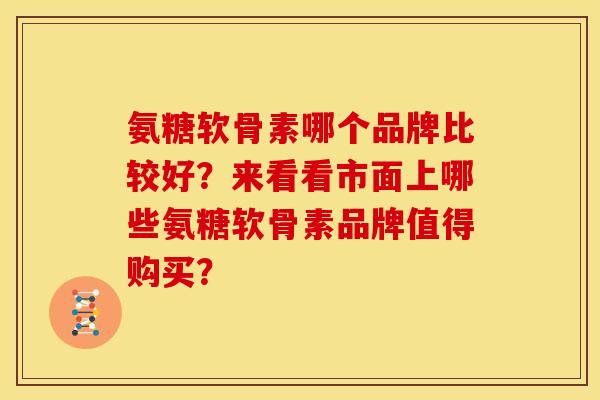 氨糖软骨素哪个品牌比较好？来看看市面上哪些氨糖软骨素品牌值得购买？