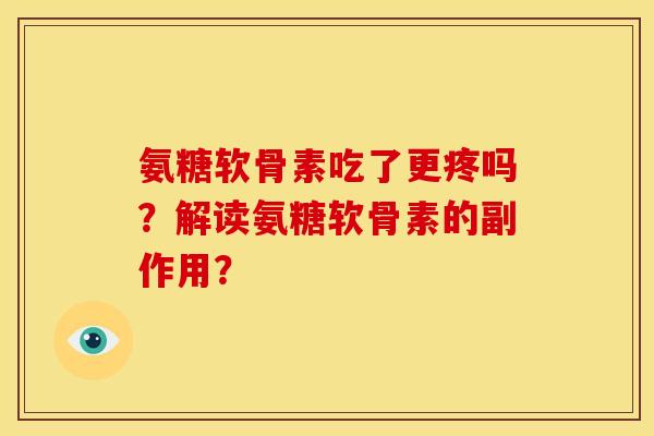 氨糖软骨素吃了更疼吗？解读氨糖软骨素的副作用？