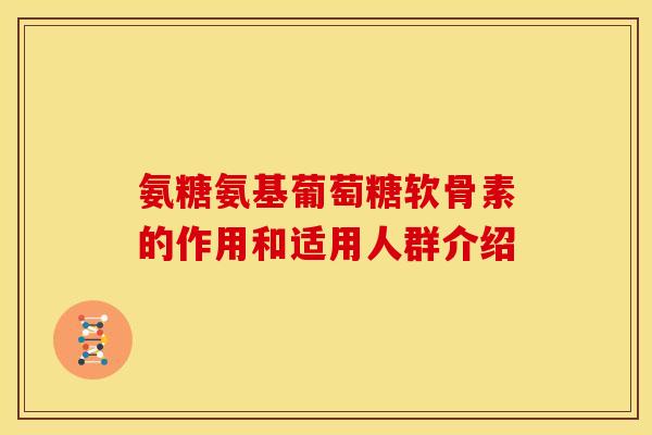 氨糖氨基葡萄糖软骨素的作用和适用人群介绍