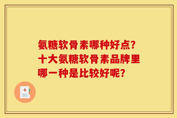 氨糖软骨素哪种好点？十大氨糖软骨素品牌里哪一种是比较好呢？