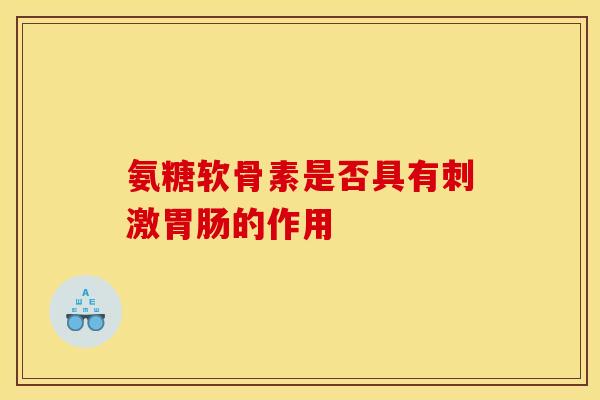 氨糖软骨素是否具有刺激胃肠的作用