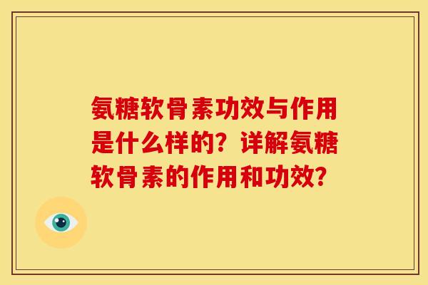 氨糖软骨素功效与作用是什么样的？详解氨糖软骨素的作用和功效？