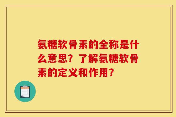 氨糖软骨素的全称是什么意思？了解氨糖软骨素的定义和作用？