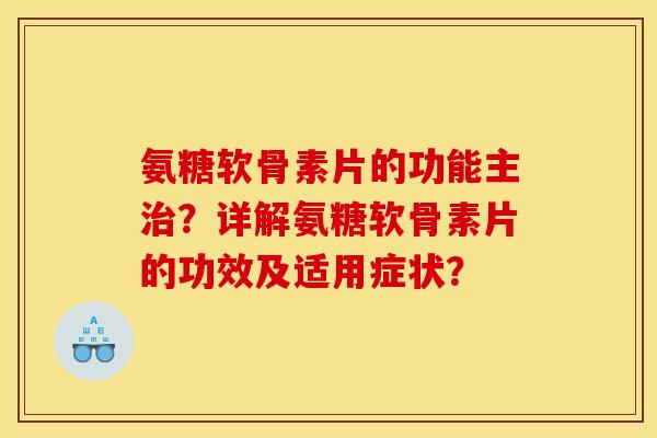 氨糖软骨素片的功能主治？详解氨糖软骨素片的功效及适用症状？