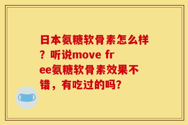 日本氨糖软骨素怎么样？听说move free氨糖软骨素效果不错，有吃过的吗？