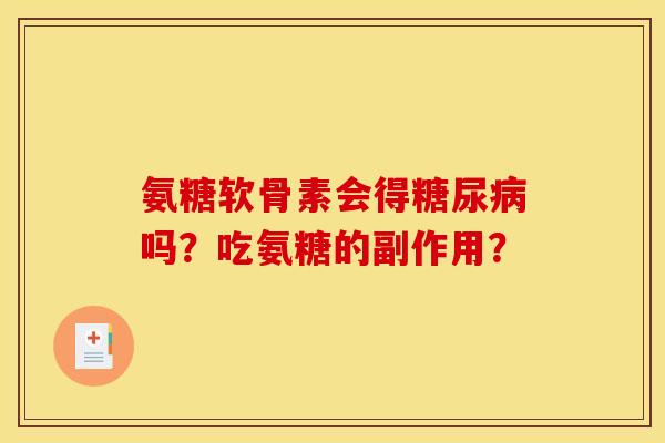 氨糖软骨素会得糖尿病吗？吃氨糖的副作用？