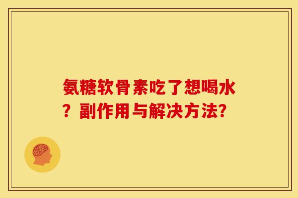 氨糖软骨素吃了想喝水？副作用与解决方法？