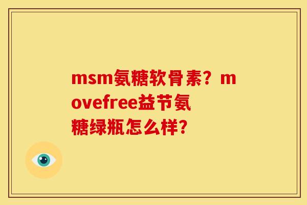 msm氨糖软骨素？movefree益节氨糖绿瓶怎么样？