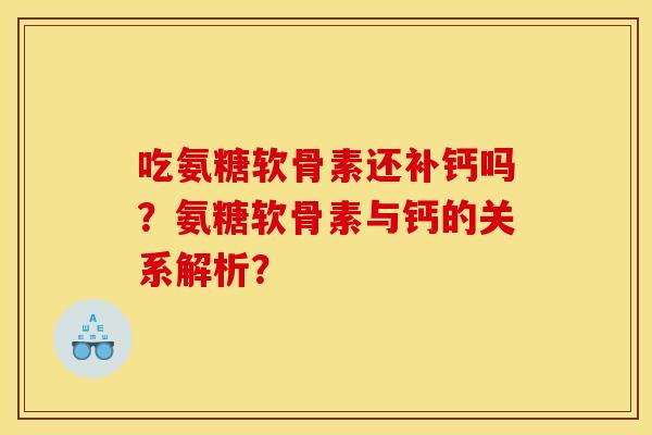 吃氨糖软骨素还补钙吗？氨糖软骨素与钙的关系解析？