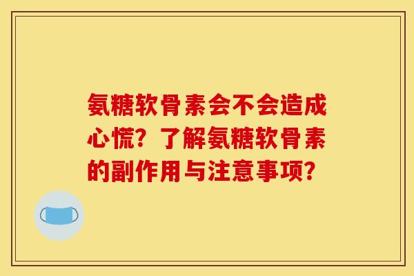 氨糖软骨素会不会造成心慌？了解氨糖软骨素的副作用与注意事项？