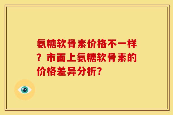 氨糖软骨素价格不一样？市面上氨糖软骨素的价格差异分析？