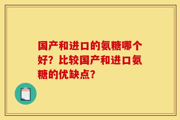 国产和进口的氨糖哪个好？比较国产和进口氨糖的优缺点？