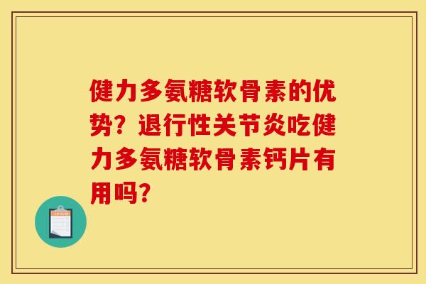 健力多氨糖软骨素的优势？退行性关节炎吃健力多氨糖软骨素钙片有用吗？