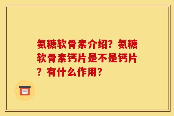 氨糖软骨素介绍？氨糖软骨素钙片是不是钙片？有什么作用？