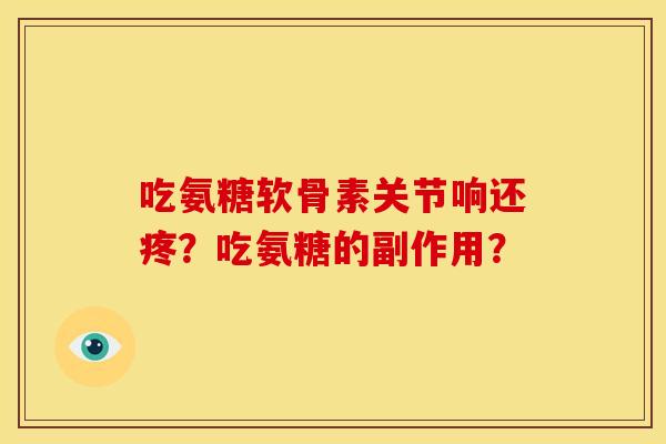 吃氨糖软骨素关节响还疼？吃氨糖的副作用？