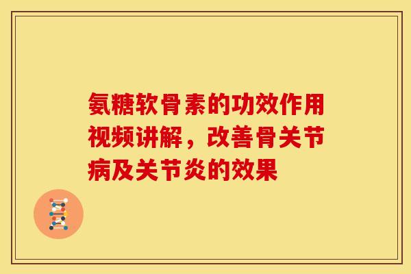 氨糖软骨素的功效作用视频讲解，改善骨关节病及关节炎的效果