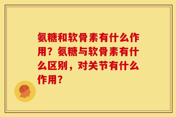 氨糖和软骨素有什么作用？氨糖与软骨素有什么区别，对关节有什么作用？