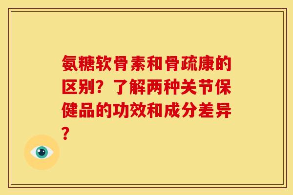 氨糖软骨素和骨疏康的区别？了解两种关节保健品的功效和成分差异？