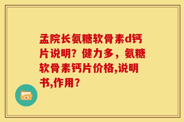 孟院长氨糖软骨素d钙片说明？健力多，氨糖软骨素钙片价格,说明书,作用？