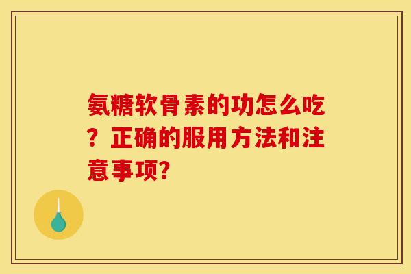 氨糖软骨素的功怎么吃？正确的服用方法和注意事项？