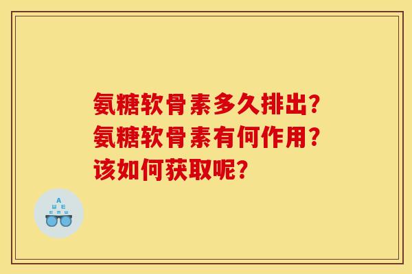 氨糖软骨素多久排出？氨糖软骨素有何作用？该如何获取呢？