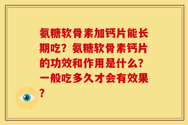 氨糖软骨素加钙片能长期吃？氨糖软骨素钙片的功效和作用是什么？一般吃多久才会有效果？