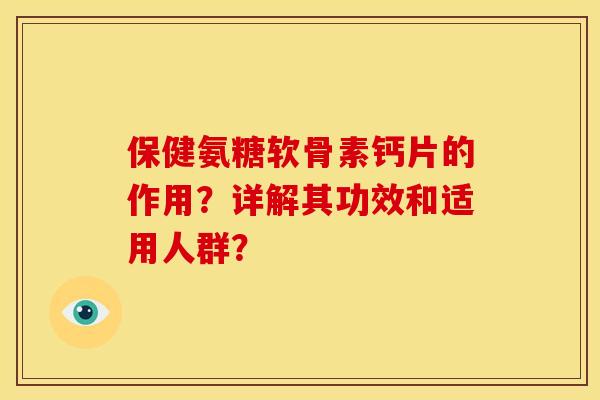 保健氨糖软骨素钙片的作用？详解其功效和适用人群？