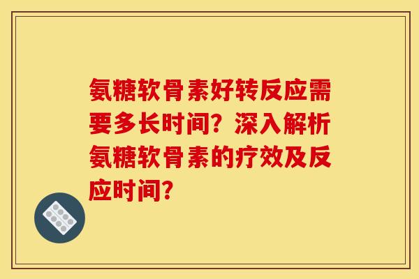 氨糖软骨素好转反应需要多长时间？深入解析氨糖软骨素的疗效及反应时间？