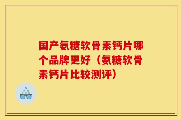 国产氨糖软骨素钙片哪个品牌更好（氨糖软骨素钙片比较测评）