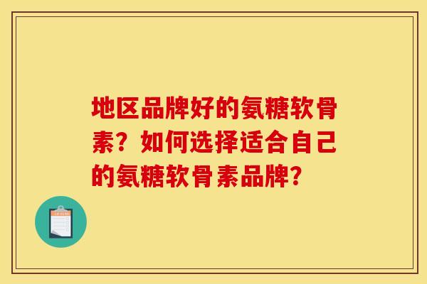 地区品牌好的氨糖软骨素？如何选择适合自己的氨糖软骨素品牌？