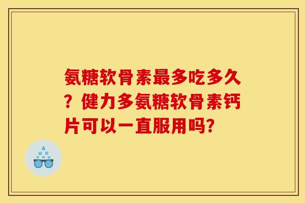 氨糖软骨素最多吃多久？健力多氨糖软骨素钙片可以一直服用吗？