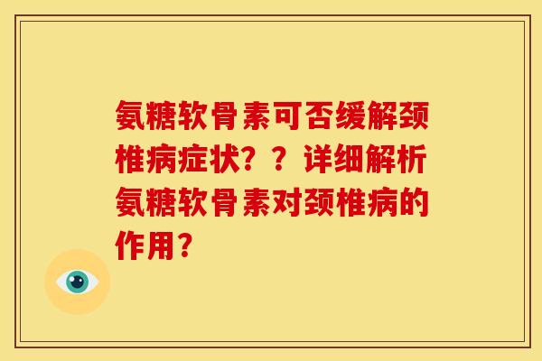 氨糖软骨素可否缓解颈椎病症状？？详细解析氨糖软骨素对颈椎病的作用？