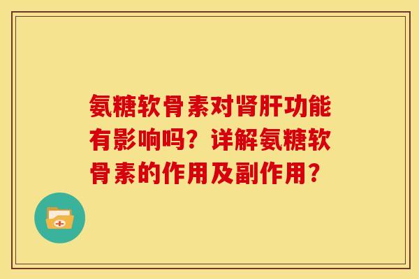 氨糖软骨素对肾肝功能有影响吗？详解氨糖软骨素的作用及副作用？