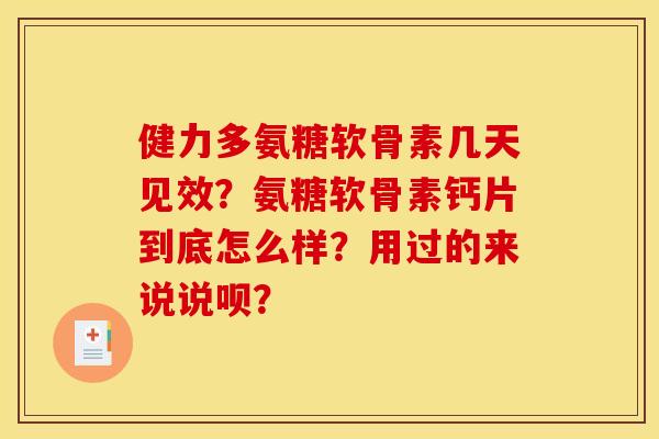 健力多氨糖软骨素几天见效？氨糖软骨素钙片到底怎么样？用过的来说说呗？