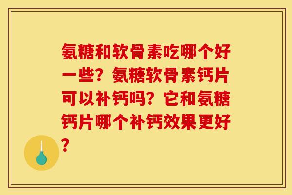 氨糖和软骨素吃哪个好一些？氨糖软骨素钙片可以补钙吗？它和氨糖钙片哪个补钙效果更好？