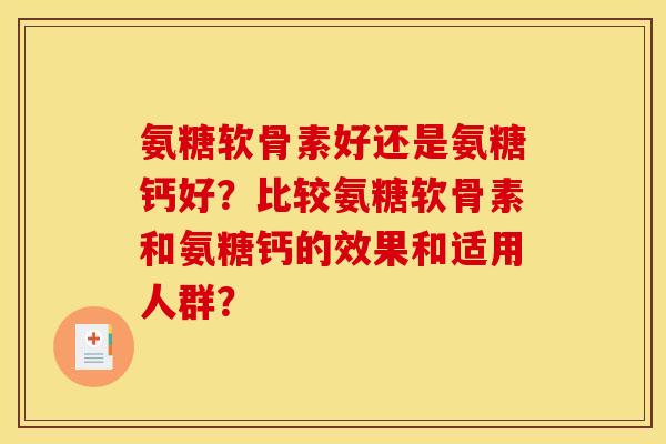 氨糖软骨素好还是氨糖钙好？比较氨糖软骨素和氨糖钙的效果和适用人群？