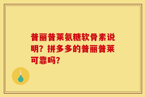 普丽普莱氨糖软骨素说明？拼多多的普丽普莱可靠吗？