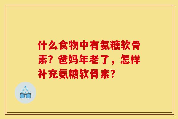 什么食物中有氨糖软骨素？爸妈年老了，怎样补充氨糖软骨素？