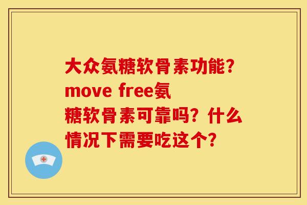 大众氨糖软骨素功能？move free氨糖软骨素可靠吗？什么情况下需要吃这个？