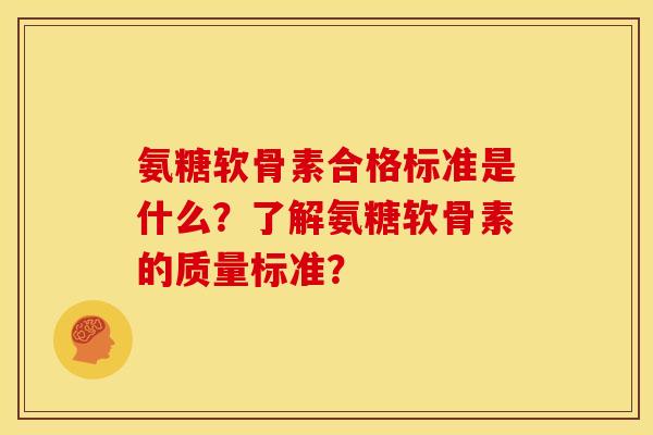 氨糖软骨素合格标准是什么？了解氨糖软骨素的质量标准？