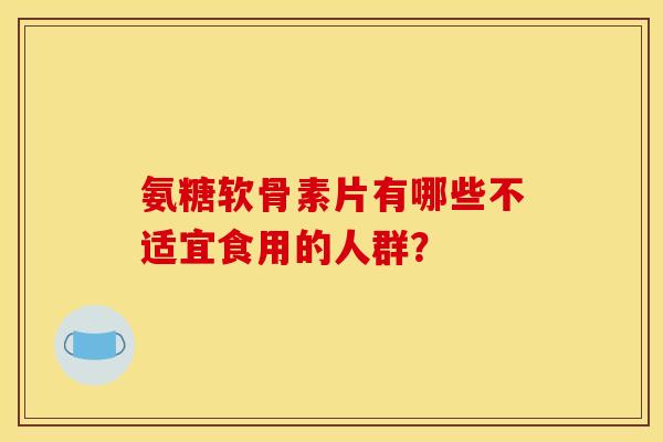 氨糖软骨素片有哪些不适宜食用的人群？