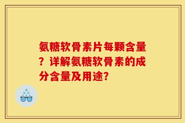 氨糖软骨素片每颗含量？详解氨糖软骨素的成分含量及用途？