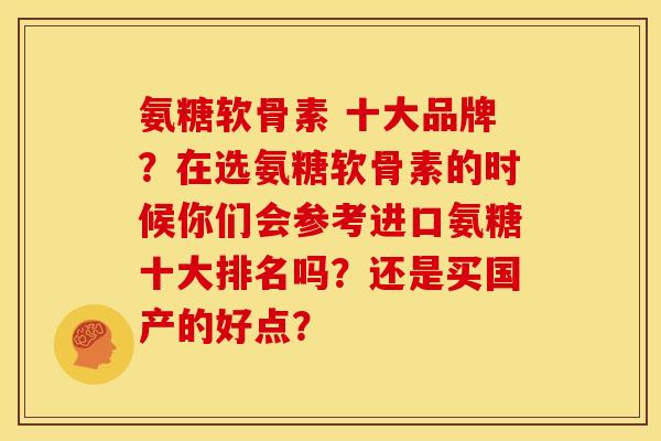 氨糖软骨素 十大品牌？在选氨糖软骨素的时候你们会参考进口氨糖十大排名吗？还是买国产的好点？