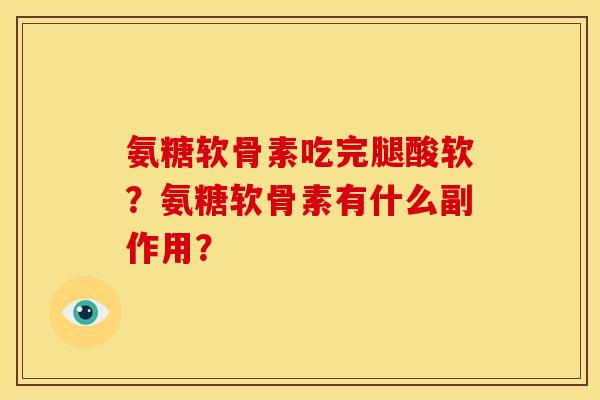 氨糖软骨素吃完腿酸软？氨糖软骨素有什么副作用？