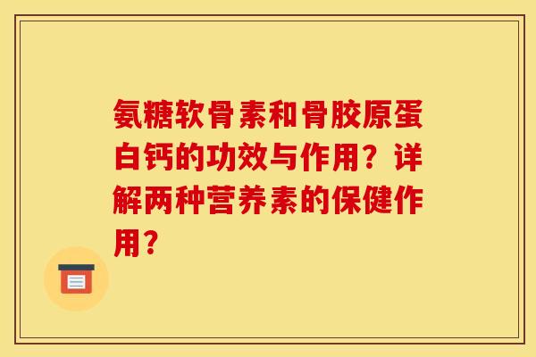 氨糖软骨素和骨胶原蛋白钙的功效与作用？详解两种营养素的保健作用？