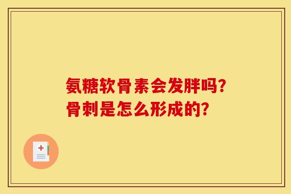 氨糖软骨素会发胖吗？骨刺是怎么形成的？