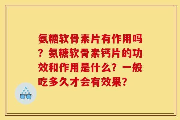 氨糖软骨素片有作用吗？氨糖软骨素钙片的功效和作用是什么？一般吃多久才会有效果？