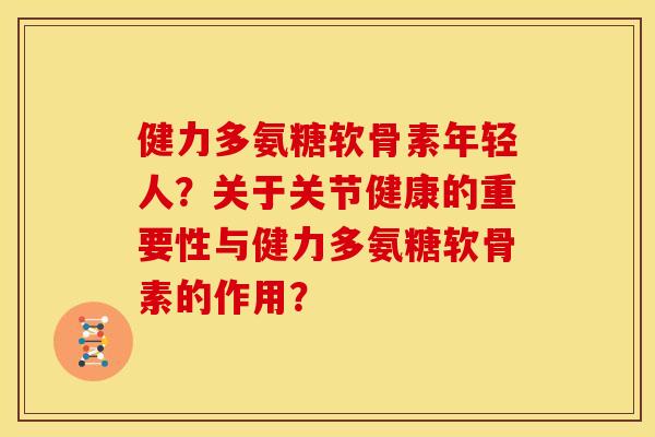 健力多氨糖软骨素年轻人？关于关节健康的重要性与健力多氨糖软骨素的作用？