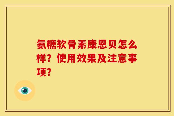 氨糖软骨素康恩贝怎么样？使用效果及注意事项？